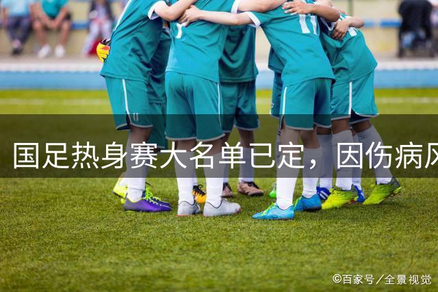 国足热身赛大名单已定，因伤病风险推迟公布